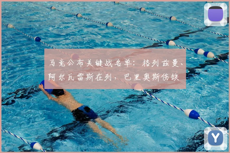 马竞公布关键战名单:格列兹曼、阿尔瓦雷斯在列,巴里奥斯伤缺