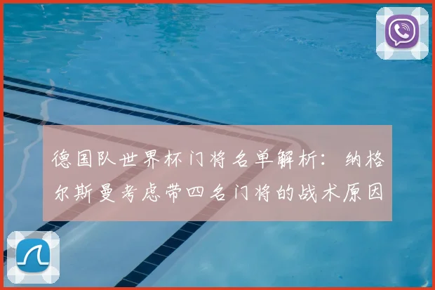 德国队世界杯门将名单解析：纳格尔斯曼考虑带四名门将的战术原因与规则考量