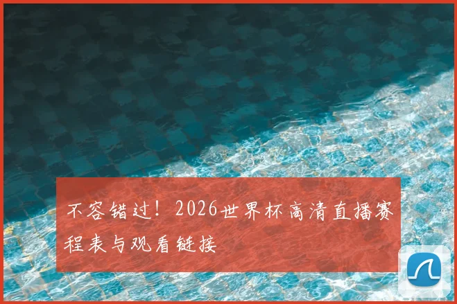 不容错过！2026世界杯高清直播赛程表与观看链接