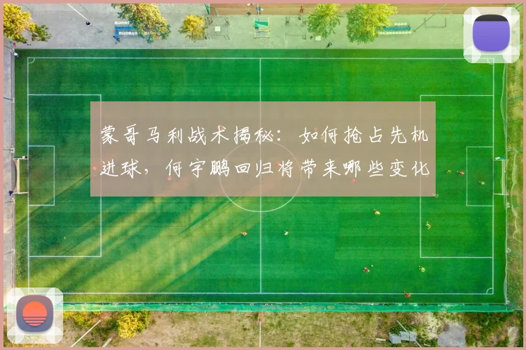 蒙哥马利战术揭秘：如何抢占先机进球，何宇鹏回归将带来哪些变化？