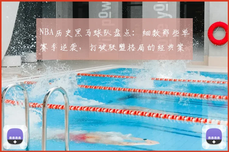 NBA历史黑马球队盘点:细数那些单赛季逆袭,打破联盟格局的经典案例