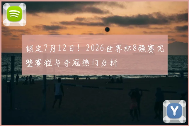 锁定7月12日！2026世界杯8强赛完整赛程与夺冠热门分析