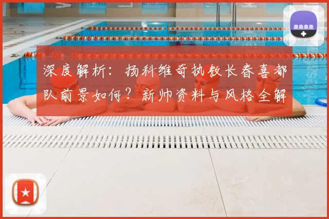 深度解析：扬科维奇执教长春喜都队前景如何？新帅资料与风格全解读