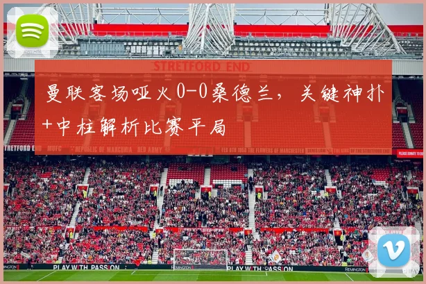 曼联客场哑火0-0桑德兰，关键神扑+中柱解析比赛平局