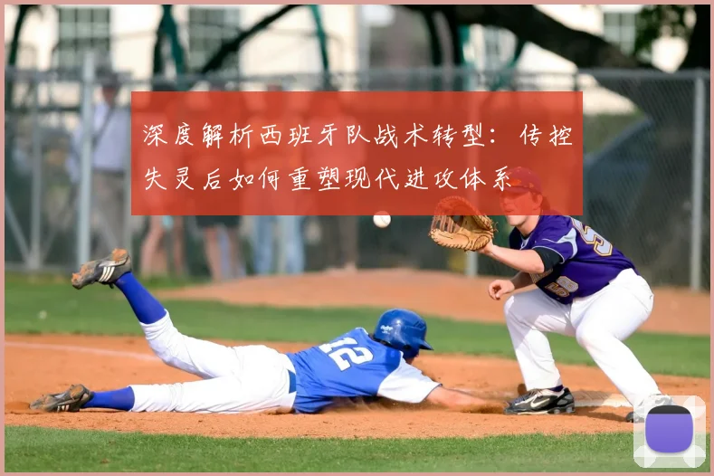 深度解析西班牙队战术转型:传控失灵后如何重塑现代进攻体系